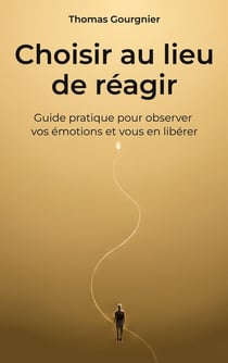 Choisir au lieu de réagir : Guide pratique pour observer vos émotions et vous en libérer