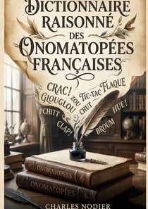 Dictionnaire raisonné des onomatopées françaises : Un dictionnaire des onomatopées françaises, explorant l'imitation des sons dans la langue et l'écriture, par Charles Nodier