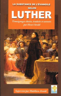 LA SUBSTANCE DE L'ÉVANGILE SELON LUTHER : Témoignages choisis, traduits et annotés par Henri Strohl