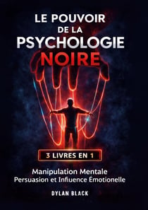 Le Pouvoir de la Psychologie Noire : 3 LIVRES EN 1: Manipulation Mentale, Persuasion et Influence Émotionelle
