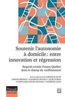 Soutenir l'autonomie à domicile : Entre innovation et régression. Regards croisés France-Québec dans le champ du vieillissement