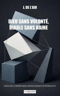 Dieu sans volonté, Diable sans haine : Essai de cosmologie ontologique intégrative