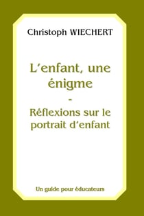 L'enfant, une énigme - Réflexions sur le protrait d'enfant : Un guide pour éducateurs