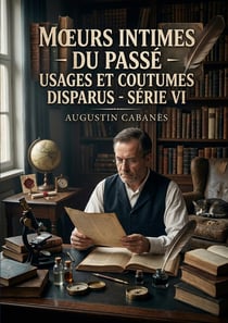 Moeurs intimes du passé - Usages et coutumes disparus - Série VI : Les moeurs intimes du passé révélées par Augustin Cabanès, une exploration des usages et coutumes disparus à travers des récits captivants et instructifs.