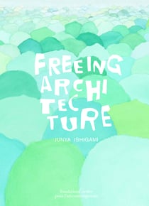 Junya Ishigami Freeing Architecture