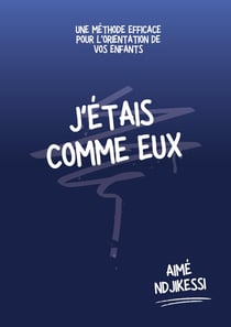 J'étais comme eux : Une méthode efficace pour l'orientation de vos enfants