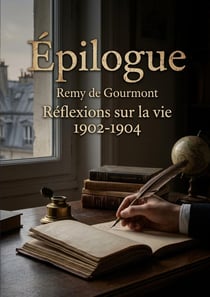 Épilogue - Réflexions sur la vie 1902-1904 : Les réflexions de Remy de Gourmont sur la vie au début du 20e siècle, une exploration des idées et des sciences.
