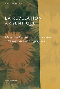 La révélation argentique : idées, recherches et alternatives à l'usage des photographes