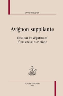 Avignon suppliante : Essai sur les députations d'une cité au XVIIe siècle
