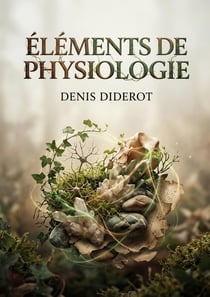 Éléments de physiologie : Une exploration des fondements de la vie et de la matière selon Diderot, où règne animal, végétal et minéral s'entremêlent.