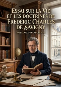 Essai sur la vie et les doctrines de Frédéric Charles de Savigny : Une étude sur la vie et les idées de Frédéric Charles de Savigny, figure marquante de l'École historique du droit, par Édouard Laboulaye.