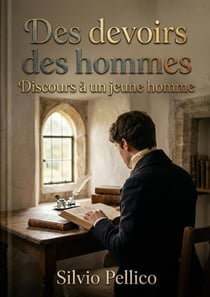 Des devoirs des hommes Discours à un jeune homme : Des réflexions morales de Silvio Pellico offrant des conseils pour une vie vertueuse et religieuse, guidant les jeunes hommes à travers les défis du monde avec dignité et foi