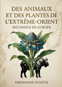 Des animaux et des plantes de l'Extrême-Orient inconnus en Europe : Des explorations philologiques appliquées à la zoologie comparée, révélant des espèces méconnues de l'Extrême Orient
