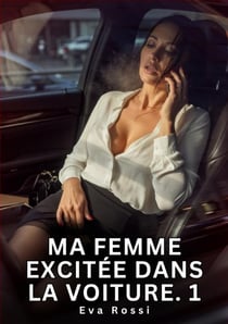 Ma Femme Excitée Dans la Voiture. 1 : Nouvelle Érotique de Sexe Tabou pour Adultes