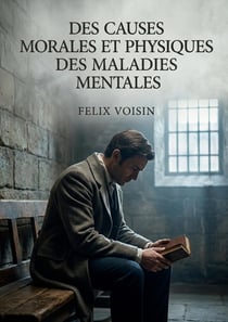 Des causes morales et physiques des maladies mentales : Une exploration des causes morales et physiques des maladies mentales, incluant l'hystérie, la nymphomanie et le satyriasis, selon Félix Voisin