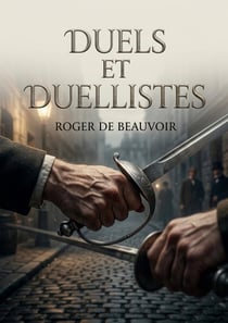 Duels et Duellistes : Une exploration des duels et des duellistes à travers des récits captivants de Roger de Beauvoir.