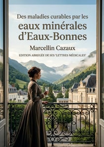 Des maladies curables par les eaux minérales d'Eaux-Bonnes : Une exploration des bienfaits thérapeutiques des eaux minérales d'Eaux Bonnes par Marcellin Cazaux, médecin thermaliste du XIXe siècle.
