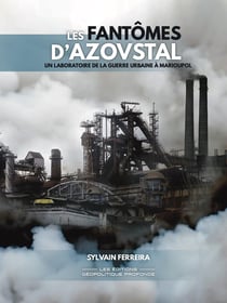 Les fantômes d'Azovstal : Un laboratoire de la guerre urbaine à Marioupol