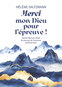 Merci mon Dieu pour l'épreuve ! : Quand l'épreuve révèle les preuves de l'immense bonté de Dieu