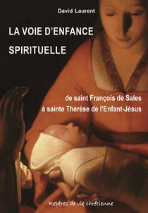La voie d'enfance spirituelle : De saint François de Sales à sainte Thérèse de l'Enfant-Jésus