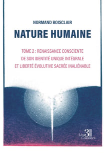 Nature humaine - Tome 2 : Renaissance consciente de son identité unique intégrale Et Liberté évolutive sacrée inaliénable