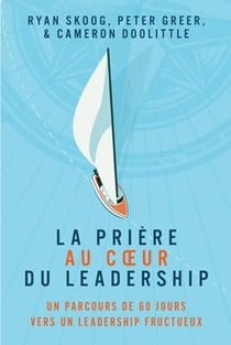 La prière au coeur du leadership : Un parcours de 60 jours vers un leadership fructueux