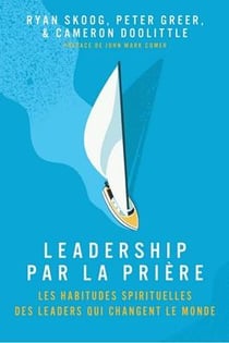 Leadership par la prière : Les  habitudes spirituels des leaders qui changent le monde