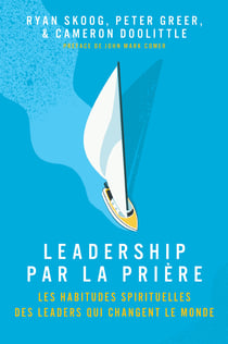Leadership par la prière : Les  habitudes spirituels des leaders qui changent le monde
