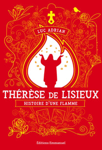 Thérèse de Lisieux : Histoire d'une flamme