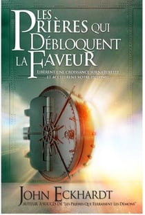 Les prières qui débloquent la faveur : Libèrent une croissance surnaturelle et accélèrent votre destinée