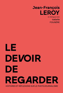 Le devoir de regarder : Histoires et réflexions sur le photojournalisme