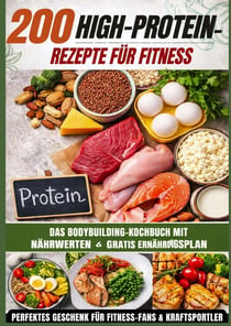 200 High-Protein-Rezepte für Fitness: Das Bodybuilding-Kochbuch mit Nährwerten - schnell, : lecker & alltagstauglich Inkl. gratis Ernährungsplan - Das perfekte Geschenk für Fitness-Fans...