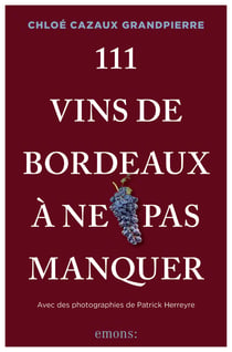 111 Vins de Bordeaux à ne pas manquer : Croyez-vous vraiment tout savoir sur les vins de Bordeaux ?