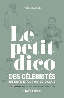 Le petit dico des célébrités du Nord et du Pas-de-Calais : 200 figures qui ont fait notre histoire