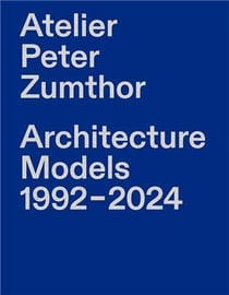Atelier Peter Zumthor : Architecture models 1992-2024