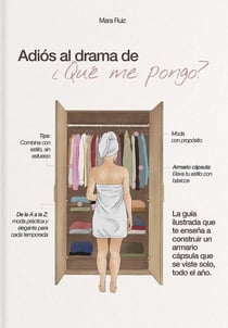 Adiós al drama de "qué me pongo" : La guía ilustrada que te enseña a construir un armario cápsula que se viste solo, todo el año.