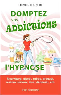 Domptez vos addictions avec l'hypnose - nourriture, alcool, tabac, drogues, reseaux sociaux, jeux, d