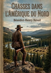 Chasses dans l'Amérique du Nord : Les récits de chasse d'un voyageur français au coeur des territoires sauvages de l'Amérique du Nord au XIXe siècle