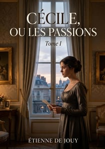 Cécile, ou les Passions - Tome I : Une analyse des passions et des préjugés sociaux à travers une correspondance épistolaire explorant les symptômes des moeurs et les lois régissant la constitution, et la religion