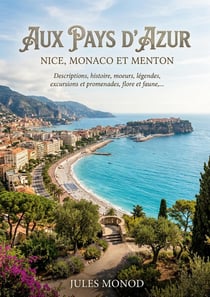 Aux pays d'azur, Nice, Monaco et Menton - Descriptions, histoire, moeurs, légendes, excursions et promenades, flore et faune,... : Un guide touristique historique de Nice, Monaco et Menton, explorant les descriptions, l'histoire, les moeurs, les lége