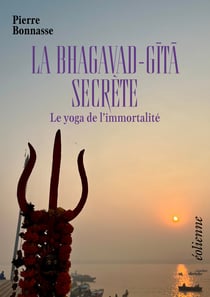 LA BHAGAVAD-GITA SECRÈTE : Le yoga de l'immortalité