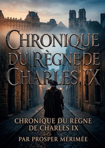 Chronique du règne de Charles IX : La chronique historique du règne de Charles IX par Prosper Mérimée, une plongée immersive dans les moeurs et les passions du XVIe siècle.