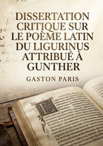 Dissertation critique sur le poème latin du Ligurinus attribué à Gunther : Une analyse critique du Ligurinus, poème latin médiéval faussement attribué à Gunther