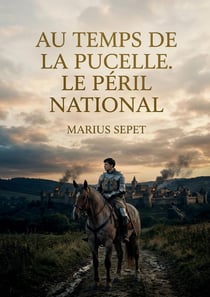 Au temps de la Pucelle. Le péril national : Une analyse historique du XVe siècle français, explorant les enjeux nationaux à l'époque de Jeanne d'Arc par Marius Sepet.