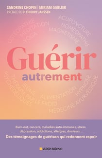 Guérir autrement : Burn-out, cancers, maladies auto-immunes, stress, dépression, addictions, allergies, douleurs......