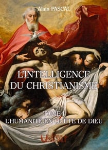 L'intelligence du christianisme Tome 1 : L'humanité en quête de Dieu