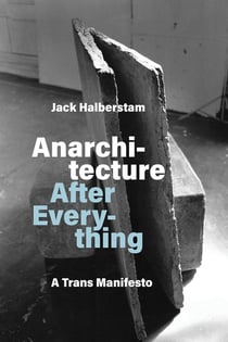 Jack Halberstam : Anarchitecture After Everything - A Trans Manifesto