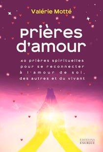Prières d'amour - 40 prières spirituelles pour se reconnecter à l'amour de soi, des autres et du vivant