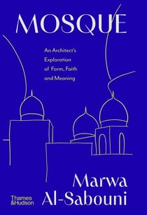 Mosque : An Architect's Exploration of Form, Faith and Meaning