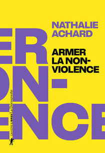 Armer la non-violence - Refuser l'instrumentalisation, assumer la radicalité